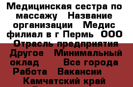 Медицинская сестра по массажу › Название организации ­ Медис филиал в г.Пермь, ООО › Отрасль предприятия ­ Другое › Минимальный оклад ­ 1 - Все города Работа » Вакансии   . Камчатский край,Вилючинск г.